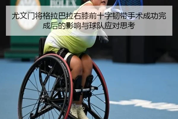 尤文门将格拉巴拉右膝前十字韧带手术成功完成后的影响与球队应对思考